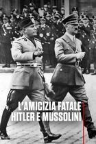 L'amicizia Fatale Hitler E Mussolini
