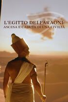 L'Egitto dei faraoni: ascesa e caduta di una civiltà