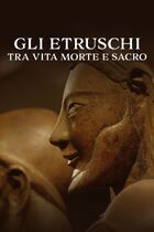 Gli Etruschi  - Tra vita morte e sacro